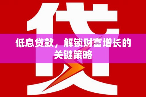 永康低息贷款，解锁财富增长的关键策略