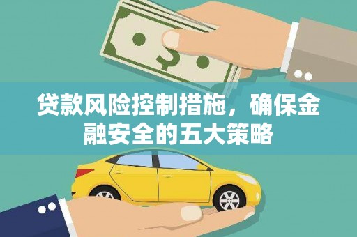永康贷款风险控制措施，确保金融安全的五大策略