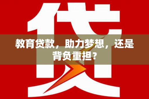 永康教育贷款，助力梦想，还是背负重担？