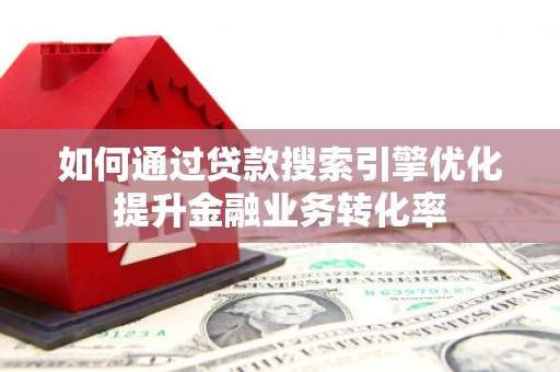 永康如何通过贷款搜索引擎优化提升金融业务转化率