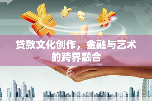 永康贷款文化创作，金融与艺术的跨界融合