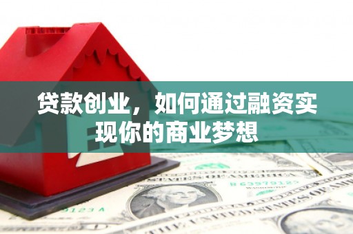 永康贷款创业，如何通过融资实现你的商业梦想