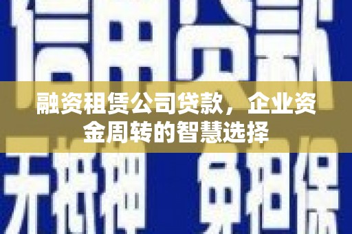永康融资租赁公司贷款，企业资金周转的智慧选择
