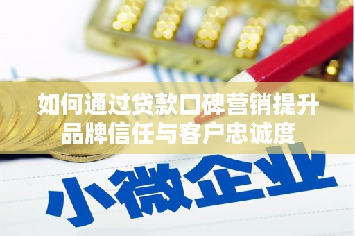 永康如何通过贷款口碑营销提升品牌信任与客户忠诚度