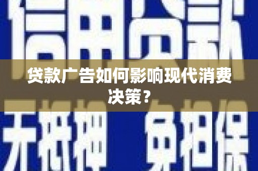 永康贷款广告如何影响现代消费决策？