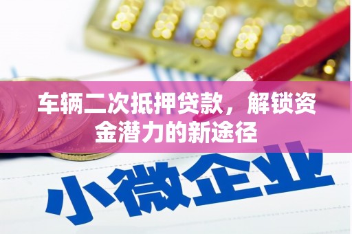 永康车辆二次抵押贷款，解锁资金潜力的新途径