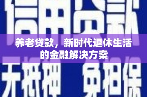 永康养老贷款，新时代退休生活的金融解决方案
