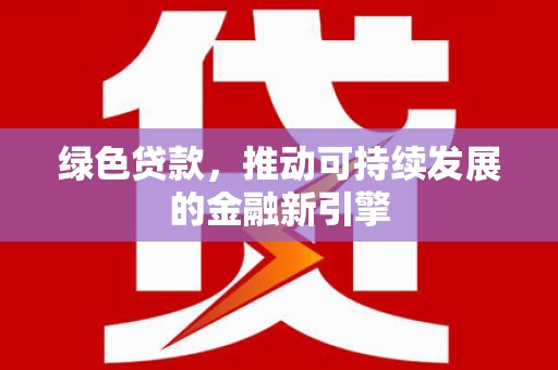 永康绿色贷款，推动可持续发展的金融新引擎