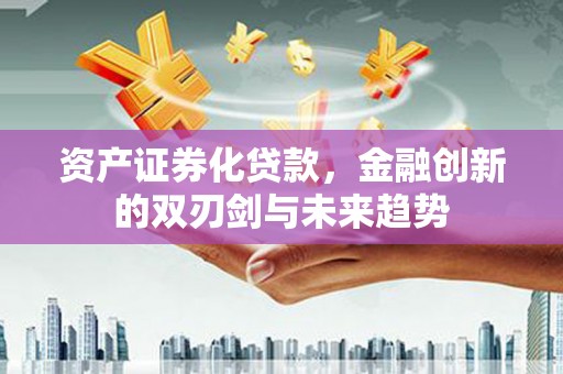 永康资产证券化贷款，金融创新的双刃剑与未来趋势