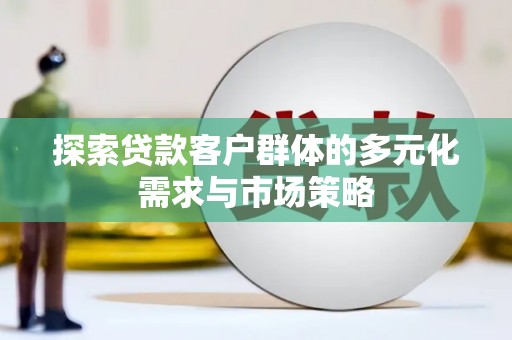 永康探索贷款客户群体的多元化需求与市场策略