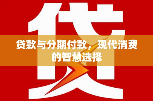 永康贷款与分期付款，现代消费的智慧选择
