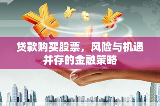 永康贷款购买股票，风险与机遇并存的金融策略