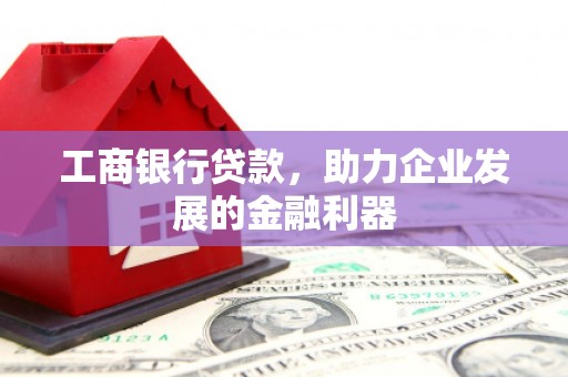 永康工商银行贷款，助力企业发展的金融利器