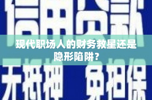 永康现代职场人的财务救星还是隐形陷阱？