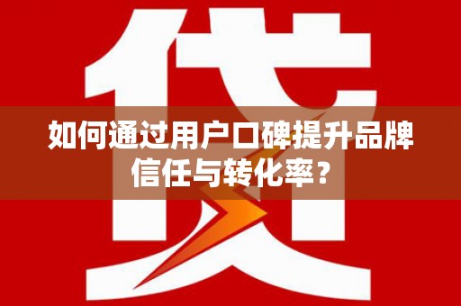 永康如何通过用户口碑提升品牌信任与转化率？