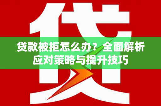 永康贷款被拒怎么办？全面解析应对策略与提升技巧