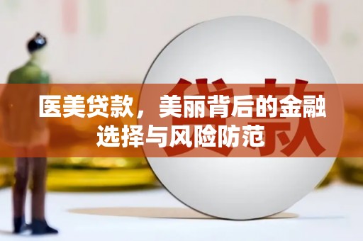 永康医美贷款，美丽背后的金融选择与风险防范