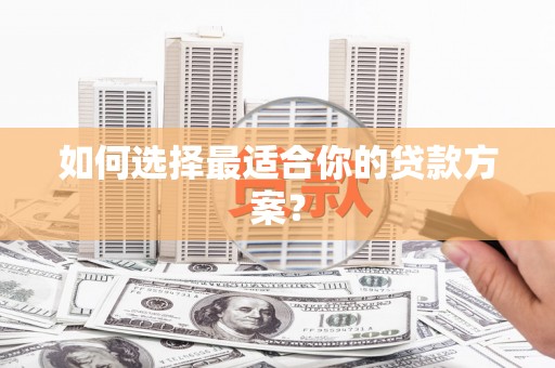 永康如何选择最适合你的贷款方案？
