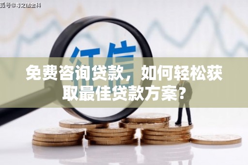 永康免费咨询贷款，如何轻松获取最佳贷款方案？