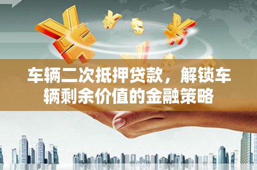 永康车辆二次抵押贷款，解锁车辆剩余价值的金融策略