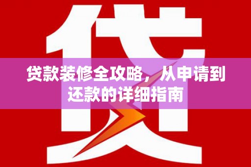 永康贷款装修全攻略，从申请到还款的详细指南